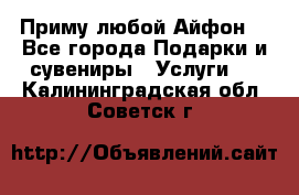 Приму любой Айфон  - Все города Подарки и сувениры » Услуги   . Калининградская обл.,Советск г.